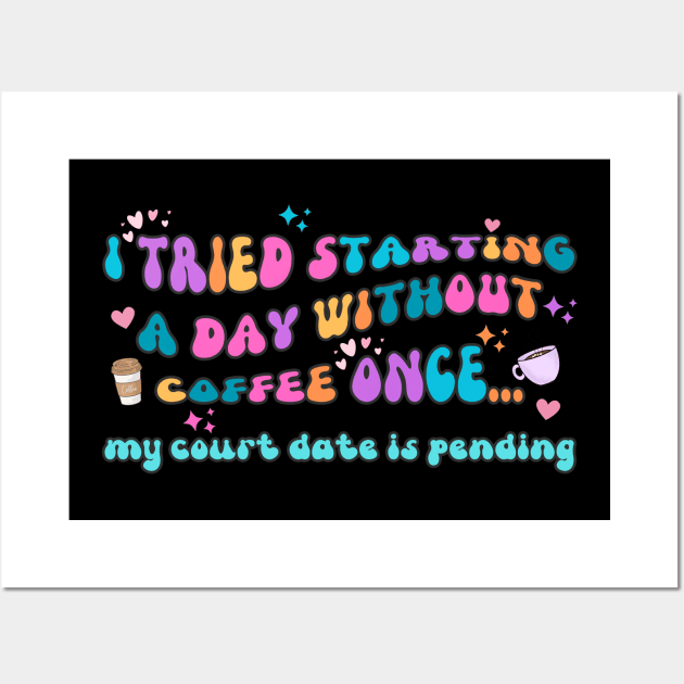 I Tried Starting a Day Without Coffee Once My Court Date Is Pending Wall Art by IslandGirl Co.